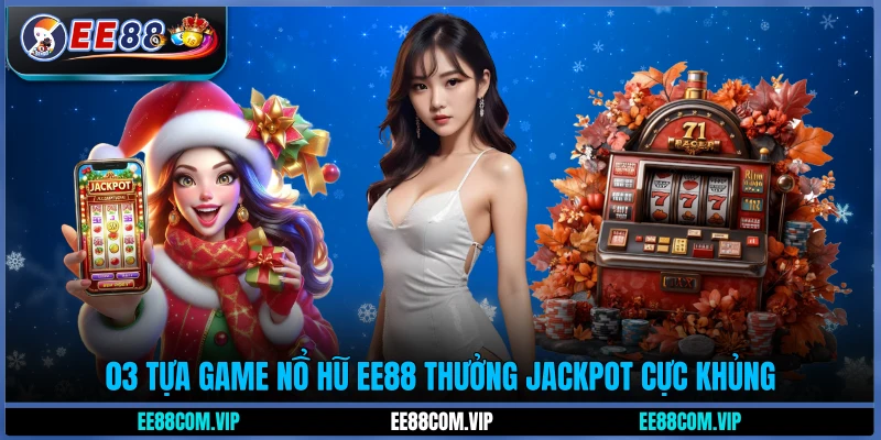 03 tựa game nổ hũ EE88 thưởng Jackpot cực khủng