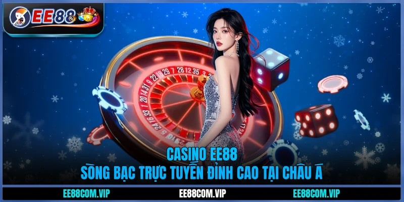 Casino EE88 - Sòng bạc trực tuyến đỉnh cao tại châu Á