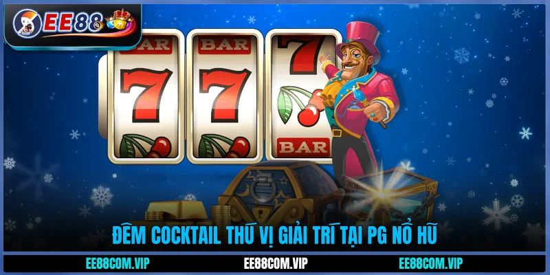 Đêm Cocktail thú vị giải trí tại PG Nổ hũ