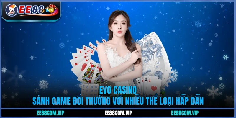 EVO Casino - Sảnh game đổi thưởng với nhiều thể loại hấp dẫn