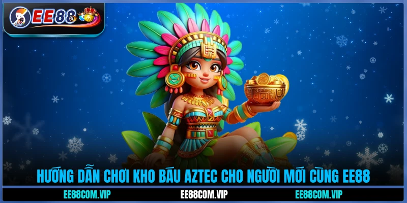 Hướng dẫn chơi kho báu Aztec cho người mới cùng EE88