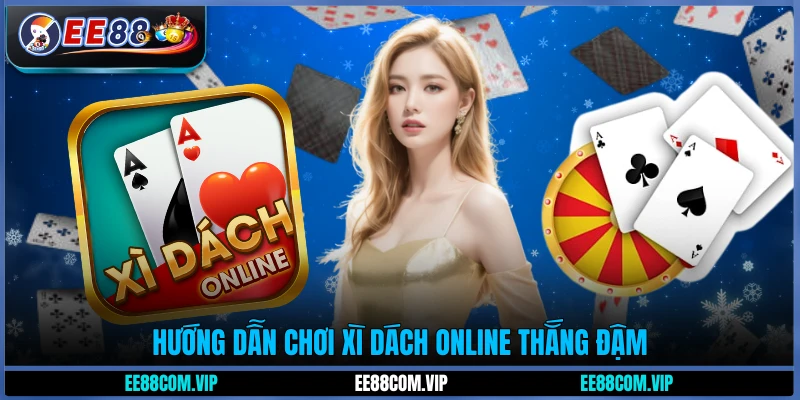 Hướng dẫn chơi Xì Dách online thắng đậm