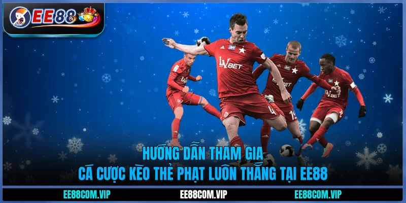 Hướng dẫn tham gia cá cược kèo thẻ phạt luôn thắng tại EE88