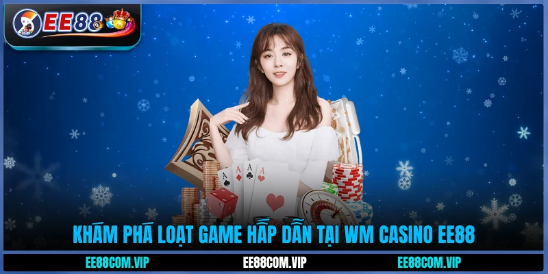 Khám phá loạt game hấp dẫn tại WM Casino EE88