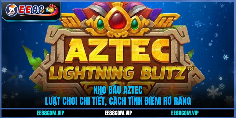 Kho báu Aztec - Luật chơi chi tiết, cách tính điểm rõ ràng