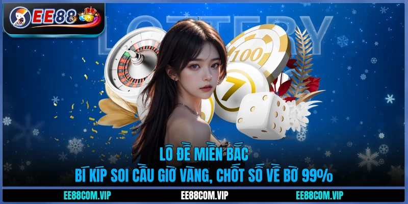 Lô đề miền Bắc - Bí kíp soi cầu giờ vàng, chốt số về bờ 99%