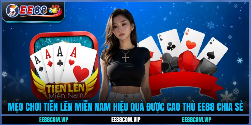 Mẹo chơi tiến lên miền Nam hiệu quả được cao thủ EE88 chia sẻ