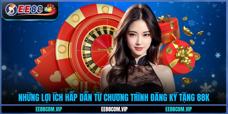 Những lợi ích hấp dẫn từ chương trình đăng ký tặng 88K