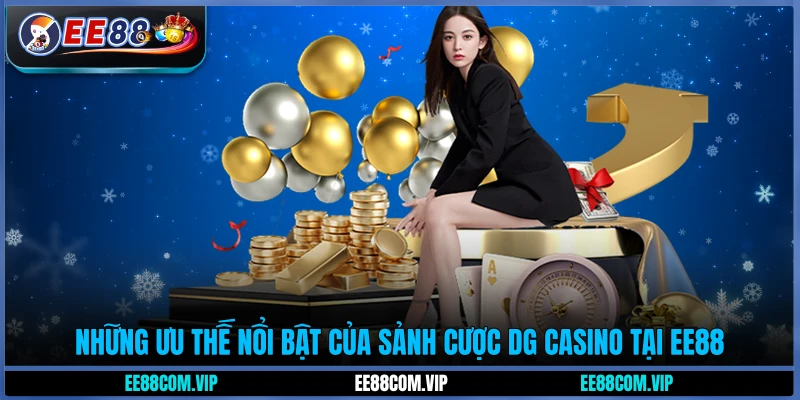 Những ưu thế nổi bật của sảnh cược DG Casino tại EE88