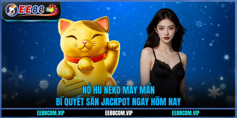 Nổ hũ Neko may mắn - Bí quyết săn jackpot ngay hôm nay