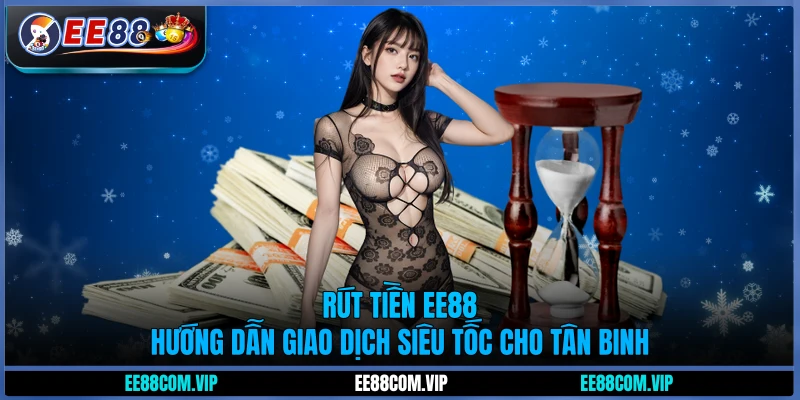 Rút tiền EE88 - Hướng dẫn giao dịch siêu tốc cho tân binh