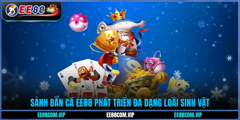 Sảnh bắn cá EE88 phát triển đa dạng loài sinh vật