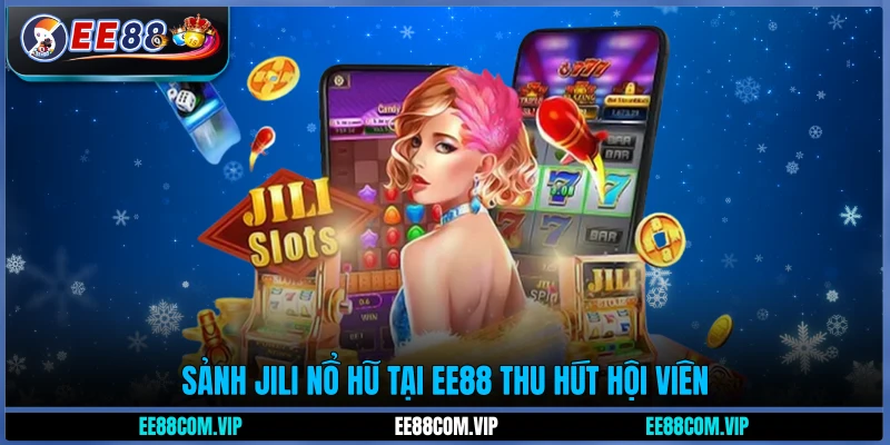 Sảnh Jili Nổ hũ tại EE88 thu hút hội viên