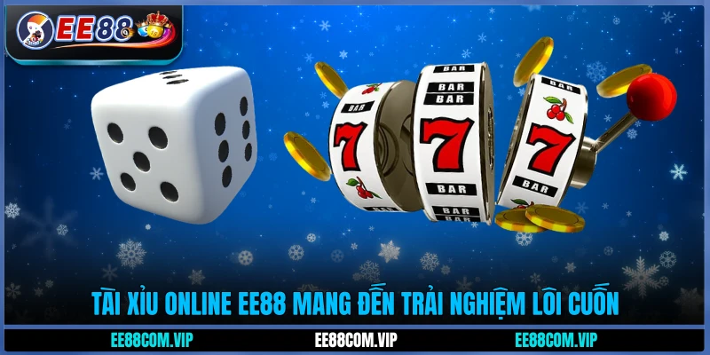 Tài Xỉu online EE88 mang đến trải nghiệm lôi cuốn