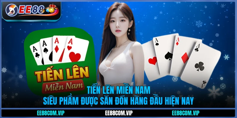 Tiến lên miền Nam - Siêu phẩm được săn đón hàng đầu hiện nay