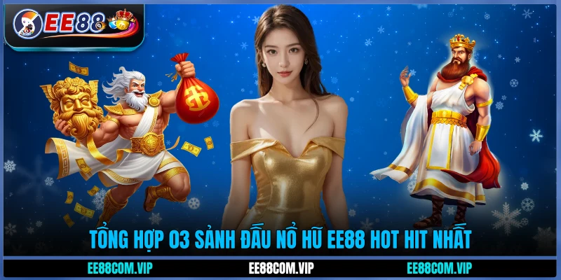 Tổng hợp 03 sảnh đấu nổ hũ EE88 hot hit nhất