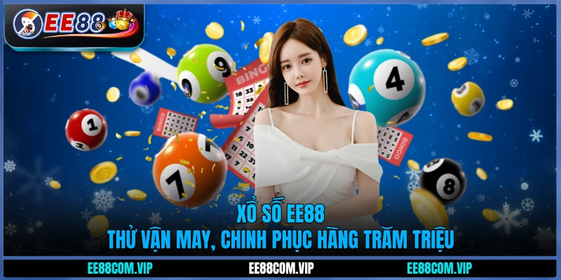 Xổ số EE88 - Thử vận may, chinh phục hàng trăm triệu
